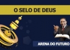 Arena do Futuro - O Selo de Deus - 02/03 